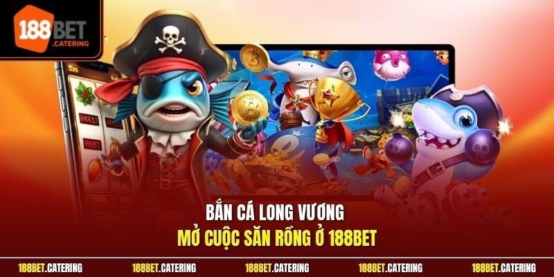 Bắn cá Long Vương mở cuộc săn rồng ở 188BET